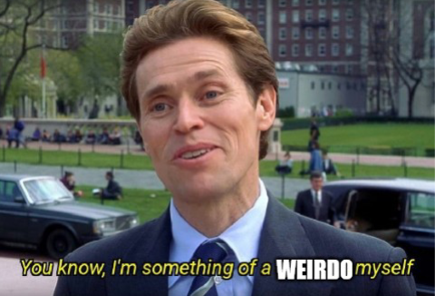 the Willem Dafoe meme edited to say "You know, I'm something of a weirdo myself."